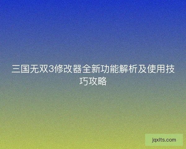 三国无双3修改器全新功能解析及使用技巧攻略