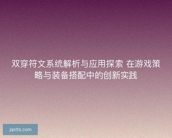 双穿符文系统解析与应用探索 在游戏策略与装备搭配中的创新实践