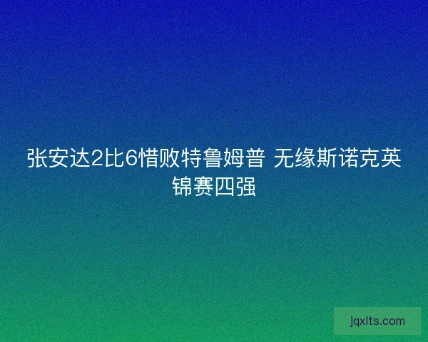 张安达2比6惜败特鲁姆普 无缘斯诺克英锦赛四强
