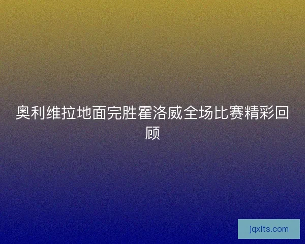 奥利维拉地面完胜霍洛威全场比赛精彩回顾