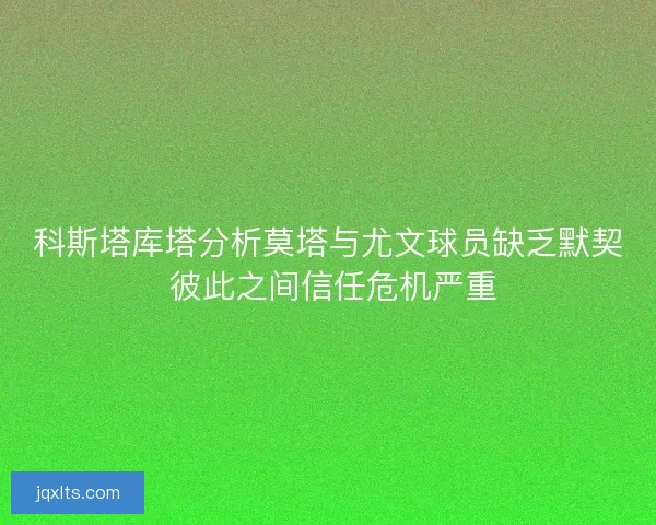 科斯塔库塔分析莫塔与尤文球员缺乏默契 彼此之间信任危机严重
