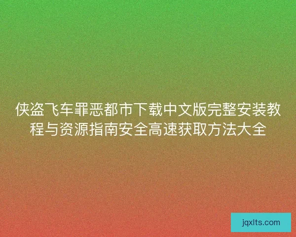 侠盗飞车罪恶都市下载中文版完整安装教程与资源指南安全高速获取方法大全