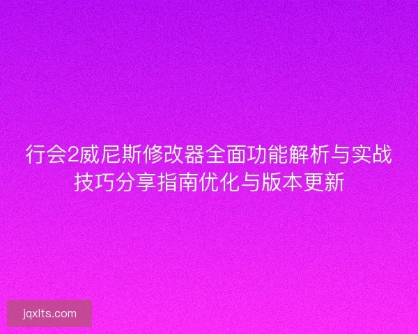 行会2威尼斯修改器全面功能解析与实战技巧分享指南优化与版本更新
