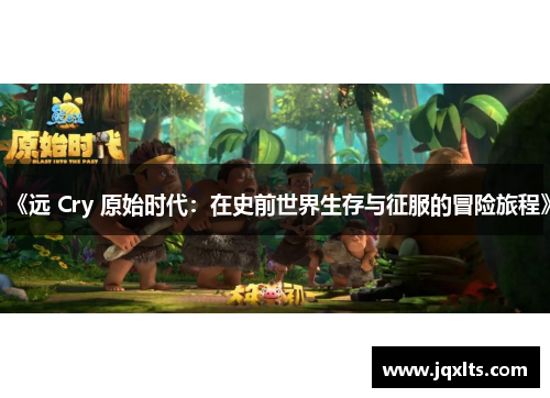 《远 Cry 原始时代:在史前世界生存与征服的冒险旅程》